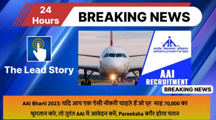 AAI भर्ती 2023: यदि आप एक ऐसी नौकरी चाहते हैं जो प्रति माह 70,000 का भुगतान करे, तो तुरंत AAI में आवेदन करें, परीक्षा बगैर होगा चयन