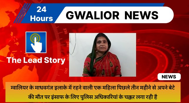 ग्वालियर के माधवगंज इलाके में रहने वाली एक महिला पिछले तीन महीने से अपने बेटे की मौत पर इंसाफ के लिए पुलिस अधिकारियां के चक्कर लगा रही है