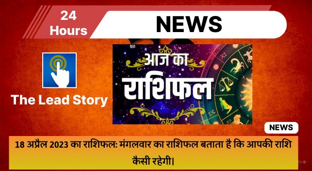 18 अप्रैल 2023 का राशिफल: मंगलवार का राशिफल बताता है कि आपकी राशि कैसी रहेगी।