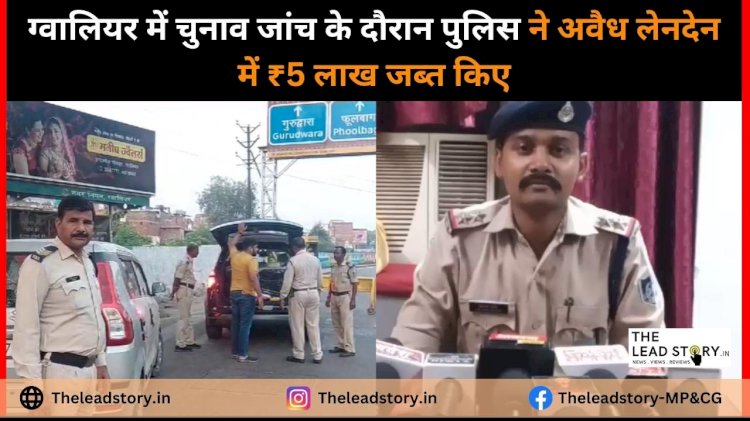 चुनाव आचार संहिता का उल्लंघन: ग्वालियर पुलिस ने अनधिकृत वित्तीय लेनदेन में ₹5 लाख जब्त किए